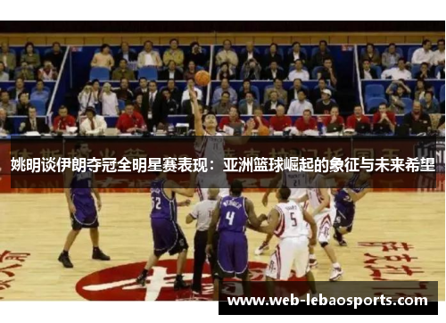 姚明谈伊朗夺冠全明星赛表现：亚洲篮球崛起的象征与未来希望