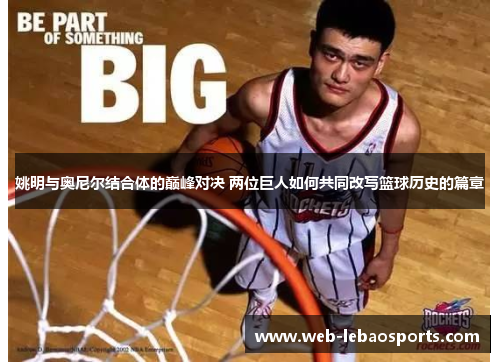 姚明与奥尼尔结合体的巅峰对决 两位巨人如何共同改写篮球历史的篇章