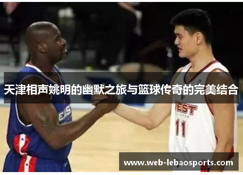 天津相声姚明的幽默之旅与篮球传奇的完美结合