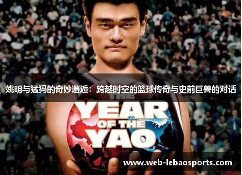 姚明与猛犸的奇妙邂逅：跨越时空的篮球传奇与史前巨兽的对话