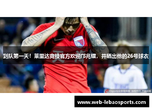 到队第一天！莱里达竞技官方欢迎邝兆镭，并晒出他的26号球衣