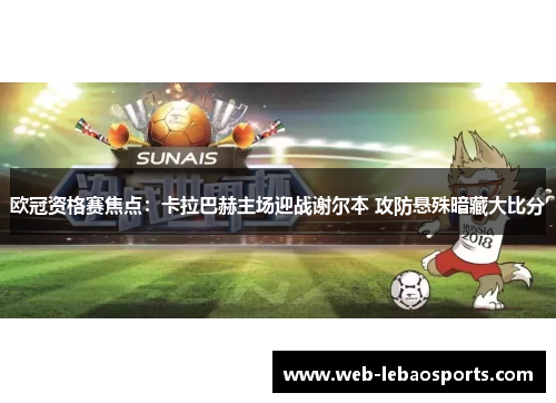 欧冠资格赛焦点：卡拉巴赫主场迎战谢尔本 攻防悬殊暗藏大比分