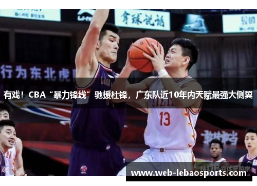 有戏！CBA“暴力锋线”驰援杜锋，广东队近10年内天赋最强大侧翼