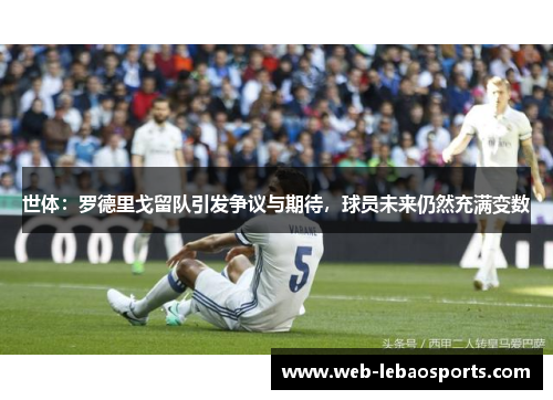 世体：罗德里戈留队引发争议与期待，球员未来仍然充满变数